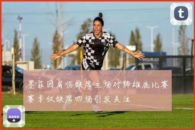 墨菲因肩伤缺席主场对阵雄鹿比赛赛季仅缺席四场引发关注