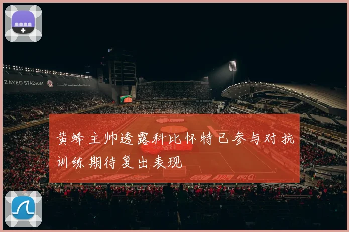 黄蜂主帅透露科比怀特已参与对抗训练期待复出表现