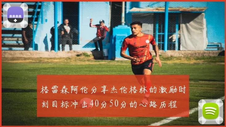 格雷森阿伦分享杰伦格林的激励时刻目标冲击40分50分的心路历程