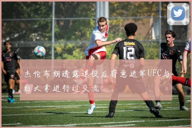 杰伦布朗透露退役后有意进军UFC与白大拿进行过交流