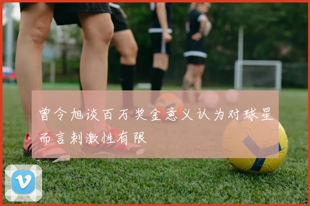 曾令旭谈百万奖金意义认为对球星而言刺激性有限