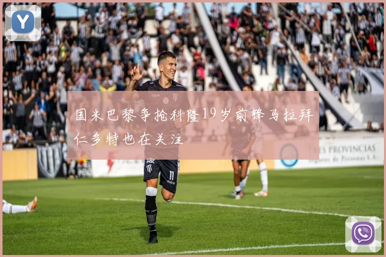 国米巴黎争抢科隆19岁前锋马拉拜仁多特也在关注