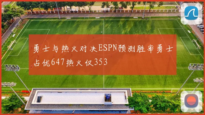 勇士与热火对决ESPN预测胜率勇士占优647热火仅353