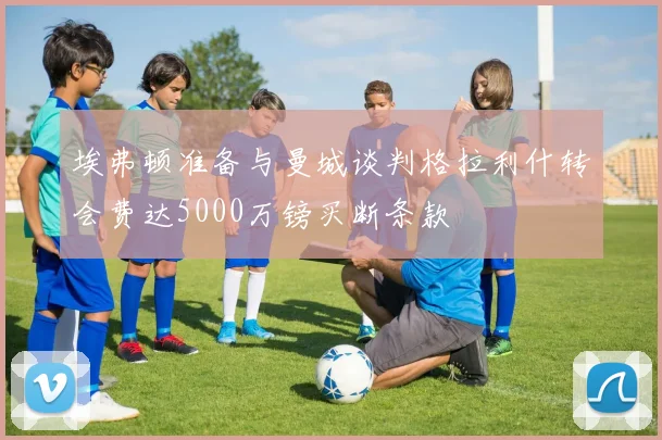 埃弗顿准备与曼城谈判格拉利什转会费达5000万镑买断条款