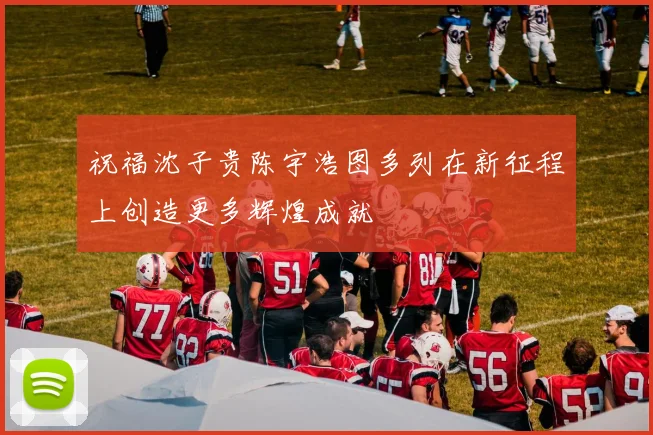 祝福沈子贵陈宇浩图多列在新征程上创造更多辉煌成就