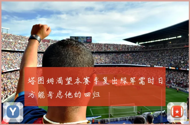 塔图姆渴望本赛季复出绿军需时日方能考虑他的回归