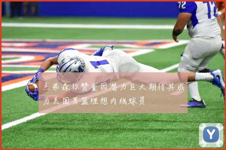 杰弗森称赞奎因潜力巨大期待其成为美国男篮理想内线球员