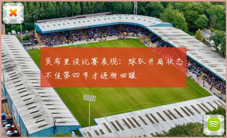 莫布里谈比赛表现：球队开局状态不佳第四节才逐渐回暖