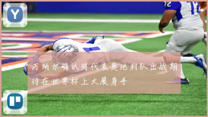 万纳尔确认将代表奥地利队出战期待在世界杯上大展身手