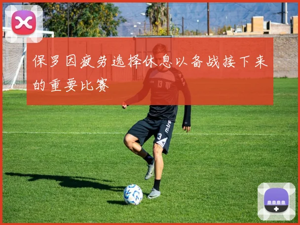保罗因疲劳选择休息以备战接下来的重要比赛