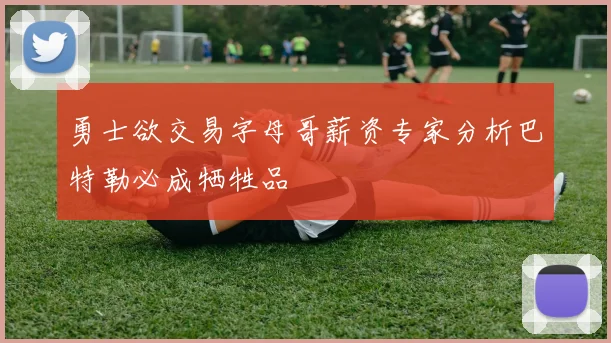 勇士欲交易字母哥薪资专家分析巴特勒必成牺牲品